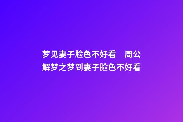 梦见妻子脸色不好看　周公解梦之梦到妻子脸色不好看